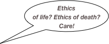 Ethics of life? Ethics of death?
Care!